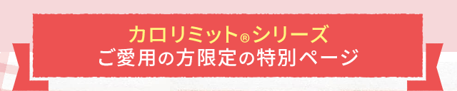 カロリミット®シリーズご愛用の方限定の特別ページ