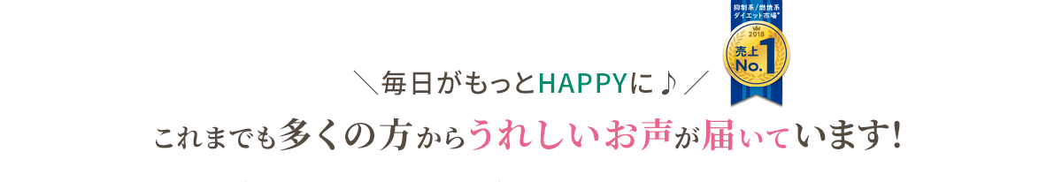 毎日がもっとHAPPYに♪ これまでも多くの方から うれしいお声が届いています！