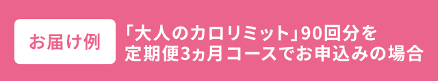 お届け例 「大人のカロリミット」90回分を定期便3ヵ月コースでお申込みの場合