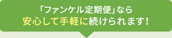 「ファンケル定期便」なら安心して手軽に続けられます！