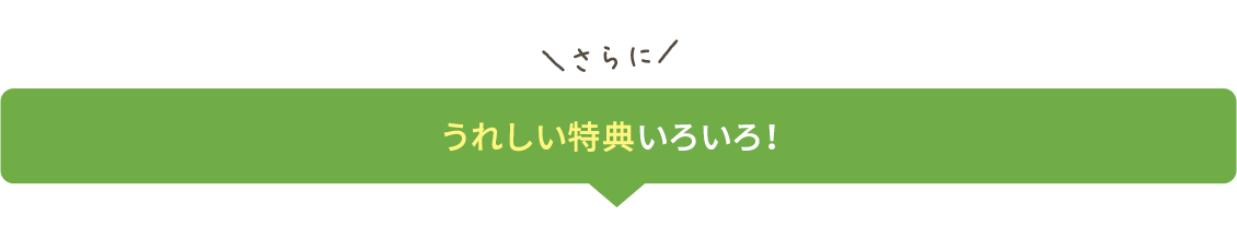 さらに うれしい特典いろいろ！