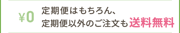 定期便はもちろん、定期便以外のご注文も送料無料