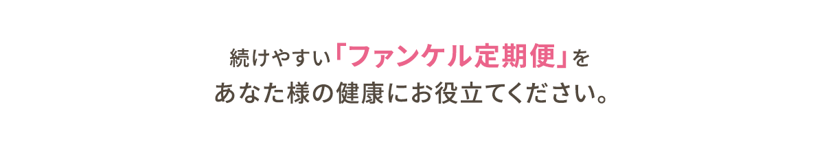 続けやすい「ファンケル定期便」をあなた様の健康にお役立てください。