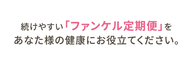 続けやすい「ファンケル定期便」をあなた様の健康にお役立てください。