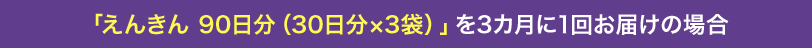 ＜お届け例＞90日分を定期便3ヵ月コースでお申込みの場合