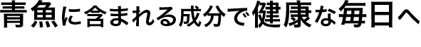 青魚に含まれる成分で健康な毎日へ
