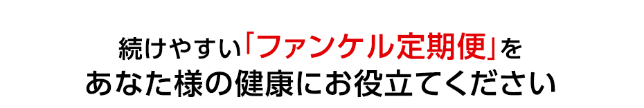 続けやすい「ファンケル定期便」をあなた様の健康にお役立てください