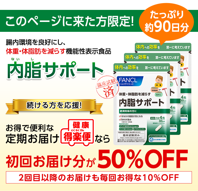 このページに来た方限定! たっぷり約90日分 腸内環境を良好にし、体重・体脂肪を減らす機能性表示食品 内脂サポート 続ける方を応援! お得で便利な定期お届け健康・得楽便なら 初回お届け分が 50%OFF 2回目以降のお届けも毎回お得な10%OFF