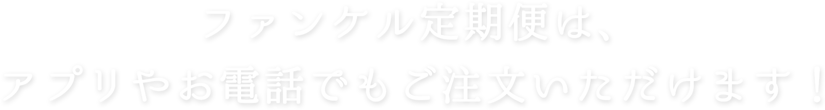 ファンケル定期便は、アプリやお電話でもご注文いただけます！