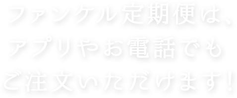 ファンケル定期便は、アプリやお電話でもご注文いただけます！