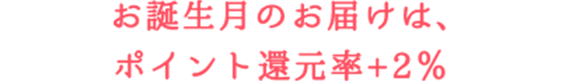 お誕生月のお届けは、ポイント還元率+2%