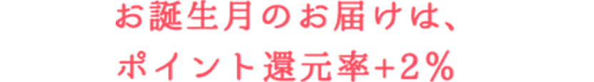 お誕生月のお届けは、ポイント還元率+2％