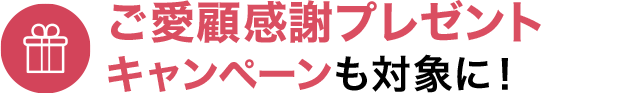 ご愛顧感謝プレゼントキャンペーンも対象に！