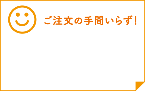 ご注文の手間いらず！