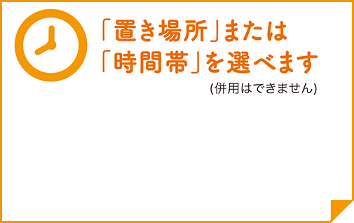 「置き場所」または「時間帯」を選べます（併用はできません）