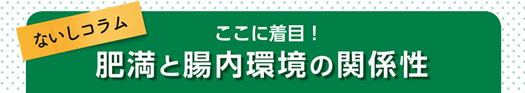 ないしコラム ここに着目！肥満と腸内環境の関係性