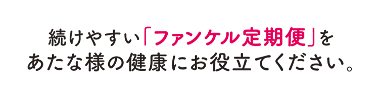 続けやすい「ファンケル定期便」をあたな様の健康にお役立てください。