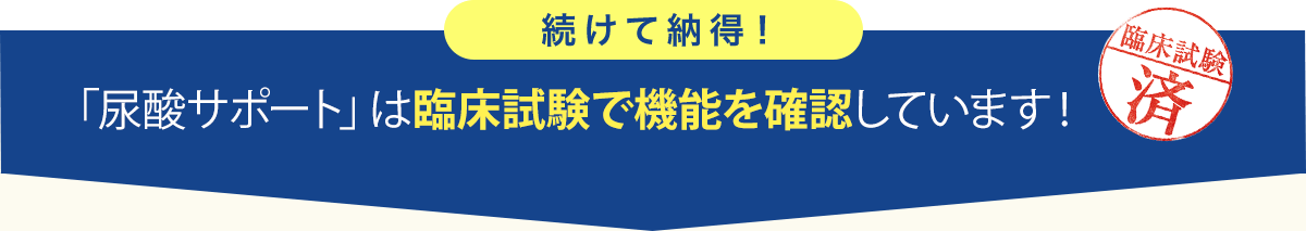 続けて納得！ 「尿酸サポート」は臨床試験で有効性を確認しています！