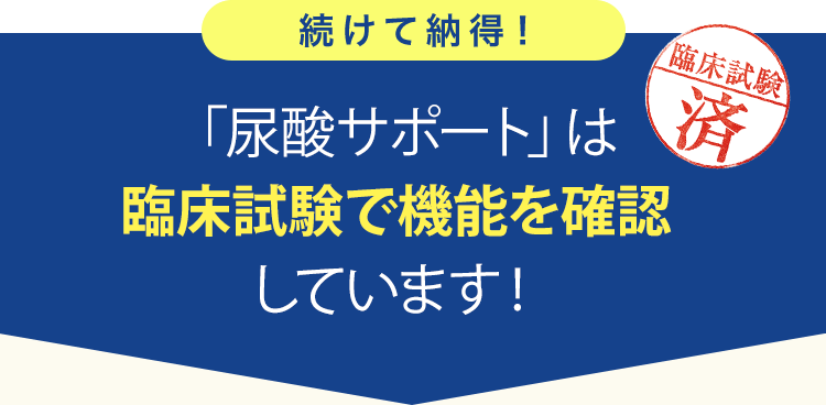 続けて納得！ 「尿酸サポート」は臨床試験で有効性を確認しています！