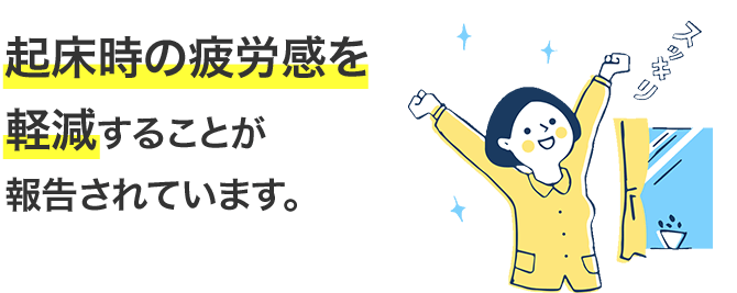 起床時の疲労感を軽減することが報告されています