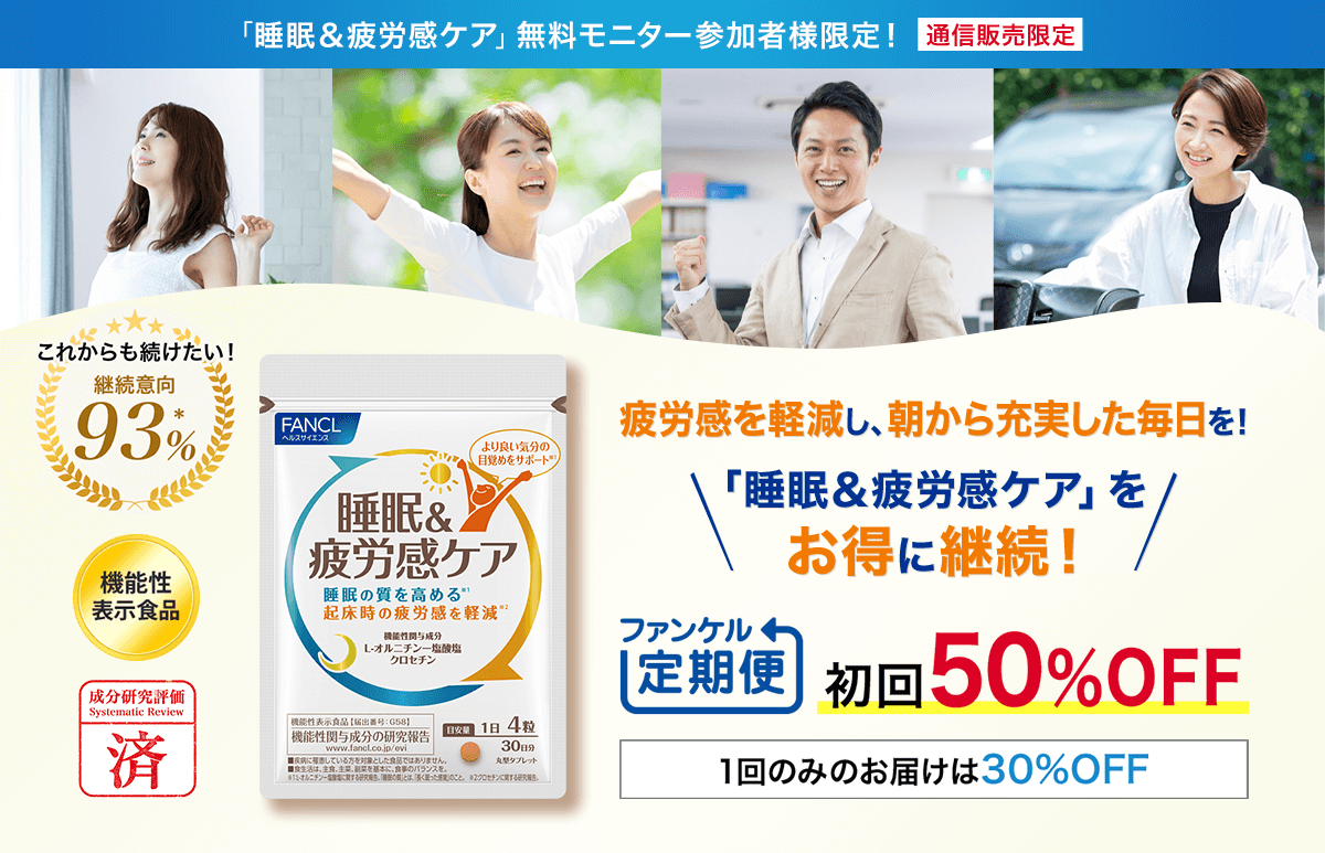 「睡眠＆疲労感ケア」無料モニター参加者様限定！ 通信販売限定 疲労感を軽減し、朝から充実した毎日を！ 「睡眠＆疲労感ケア」をお得に継続！ これからも続けたい！継続意向90％ ファンケル定期便初回50％OFF 1回のみのお届けは30%OFF 機能性表示食品 成分研究評価 睡眠＆疲労感ケア