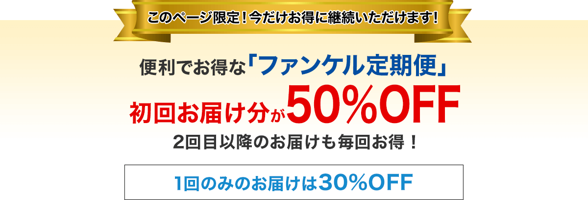 このページ限定!今だけお得に継続いただけます!便利でお得な「ファンケル定期便」2回目以降のお届けも毎回お得!1回のみのお届けは30%OFF