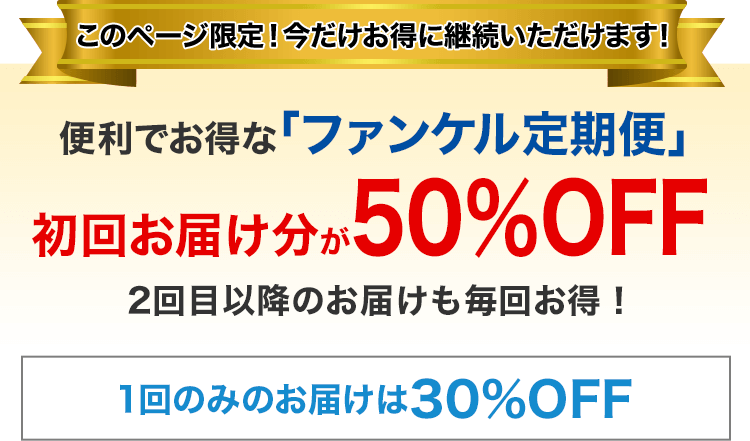 このページ限定!今だけお得に継続いただけます!便利でお得な「ファンケル定期便」2回目以降のお届けも毎回お得!1回のみのお届けは30%OFF