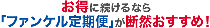 お得に続けるなら 「ファンケル定期便」が断然おすすめ！