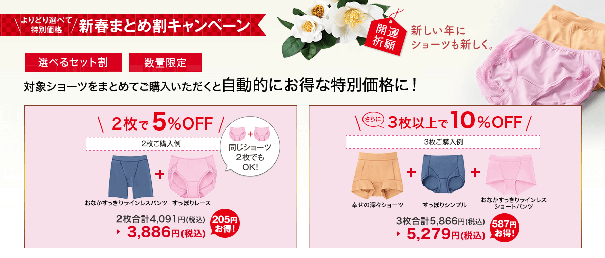 よりどり選べて新春まとめ割キャンペーン 選べるセット割 数量限定 対象ショーツをまとめてご購入いただくと自動的にお得な特別価格に！ 2枚で5％OFF さらに3枚以上で10％OFF