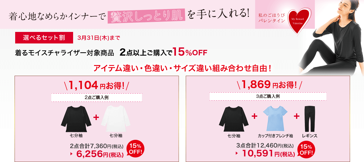 私のごほうびバレンタイン 着心地なめらかインナーで贅沢しっとり肌を手に入れる！ 選べるセット割 3月31日(木)まで 着るモイスチャライザー対象商品2点以上ご購入で15％OFF