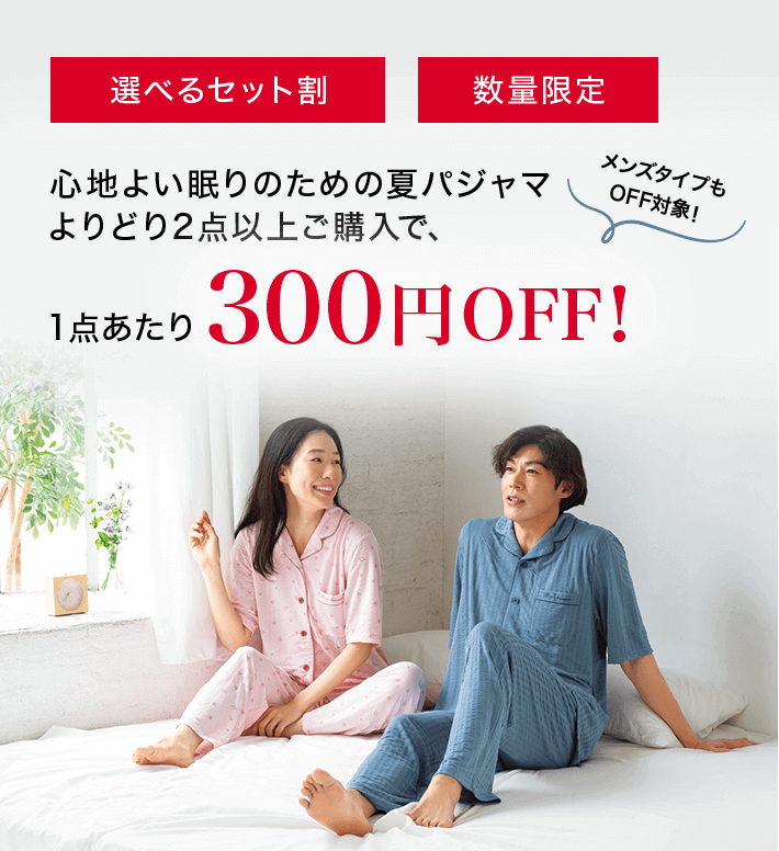 「選べるセット割」「数量限定」心地よい眠りのための夏パジャマよりどり2点以上ご購入で1点あたり300円OFF！