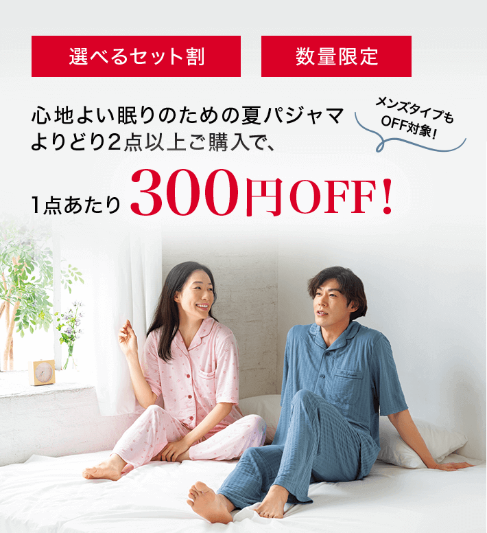 「選べるセット割」「数量限定」心地よい眠りのための夏パジャマよりどり2点以上ご購入で1点あたり300円OFF!