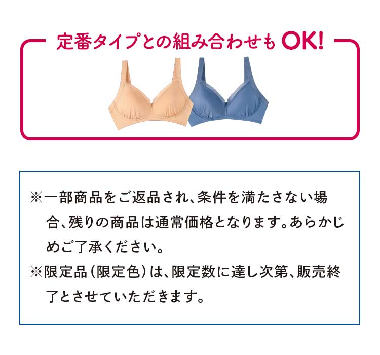 定番タイプとの組み合わせもOK!※一部商品をご返品され、条件を満たさない場合、残りの商品は通常価格となります。あらかじめご了承ください。※限定品(限定色)は、限定数に達し次第、販売終了とさせていただきます。
