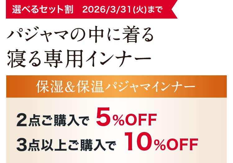 選べるセット割 2026/3/31(火)まで パジャマの中に着る寝る専用インナー 保湿&保温パジャマインナー2点ご購入で5%OFF 3点以上ご購入で10%OFF