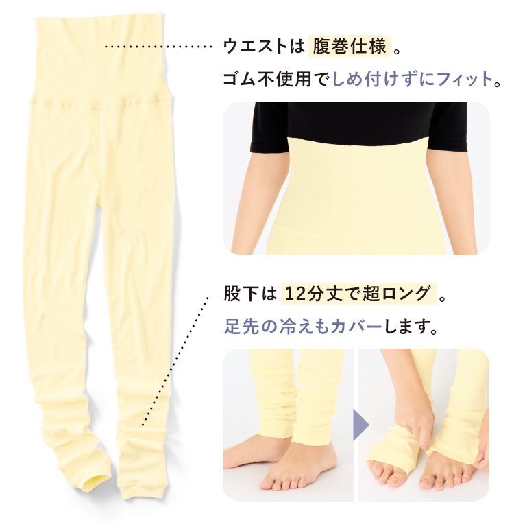 ウエストは 腹巻仕様。ゴム不使用でしめ付けずにフィット。 股下は12分丈で超ロング。足先の冷えもカバーします。