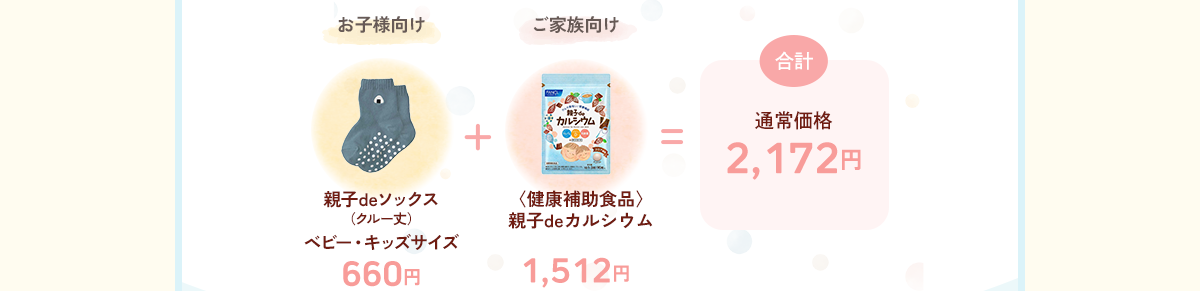 お子様向け660円（親子deソックス （クルー丈） ベビー・キッズサイズ）＋ご家族向け 1,512円（〈健康補助食品〉親子deカルシウム）＝通常価格 合計2,172円