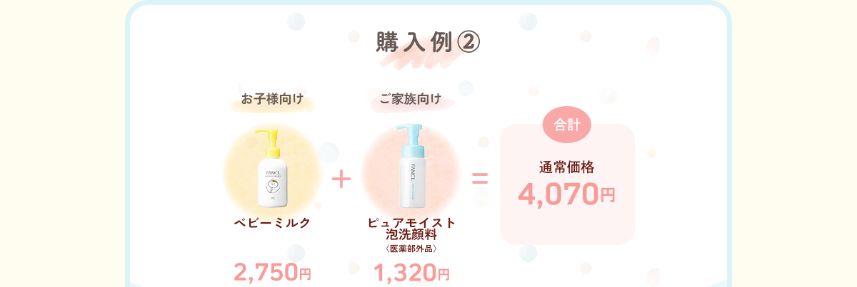 購入例② お子様向け 2,750円（ベビーミルク ）＋ご家族向け 1,320円（ピュアモイスト 泡洗顔料 〈医薬部外品〉）＝合計 通常価格 4,070円