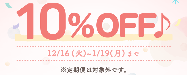 10％OFF 12/16(火)~1/19(月)まで ※定期便は対象外です。