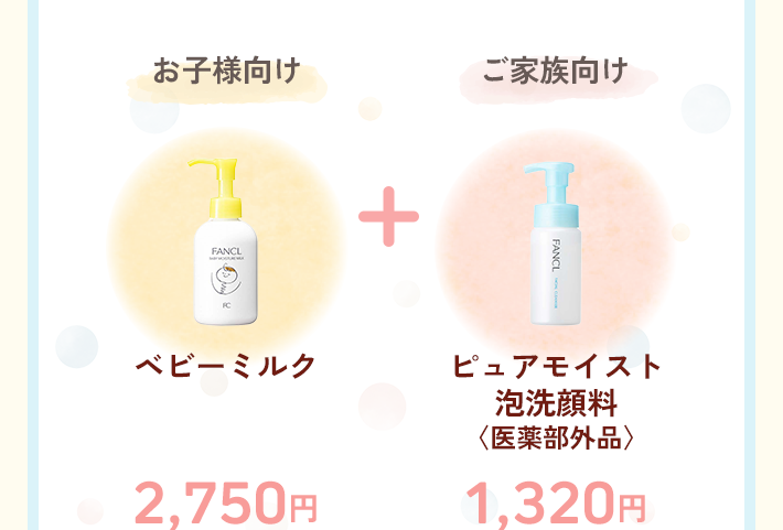 お子様向け 2,750円（ベビーミルク ）＋ご家族向け 1,320円（ピュアモイスト 泡洗顔料〈医薬部外品〉）