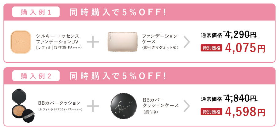 購入例1 同時購入で5%OFF! シルキーエッセンスファンデーションUV[レフィル](SPF35·PA+++) 十 ファンデーションケース〈鏡付きマグネット式〉> 通常価格4,290円 > 特別価格4,075円 / 購入例2 同時購入で5%OFF! BBカバークッション[レフィル](SPF50+·PA++++) 十 BBカバークッションケース〈鏡付き〉> 通常価格4,840円 > 特別価格4,598円