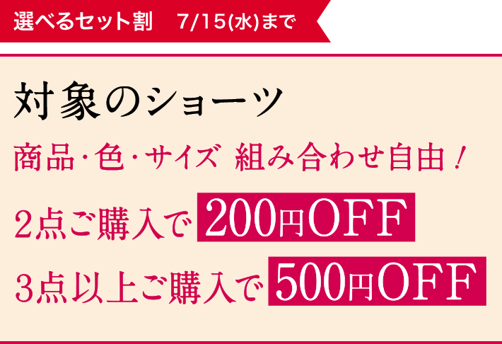 選べるセット割 7/15(水)まで 対象のショーツ商品・色・サイズ 組み合わせ自由！2点以上ご購入で200円OFF／3点以上ご購入で500円OFF