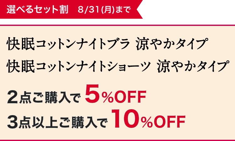 選べるセット割 8/31(月)まで 快眠コットンナイトブラ 涼やかタイプ／快眠コットンナイトショーツ 涼やかタイプ 2点ご購入で 5%OFF 3点以上ご購入で 10%OFF