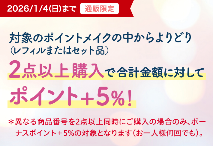 対象のポイントメイクの中からよりどり（レフィルまたはセット品）２点以上購入で合計金額に対してポイント＋5％！＊異なる商品番号を2点以上同時にご購入の場合のみ、ボーナスポイント＋5%の対象となります（お一人様何回でも）。
