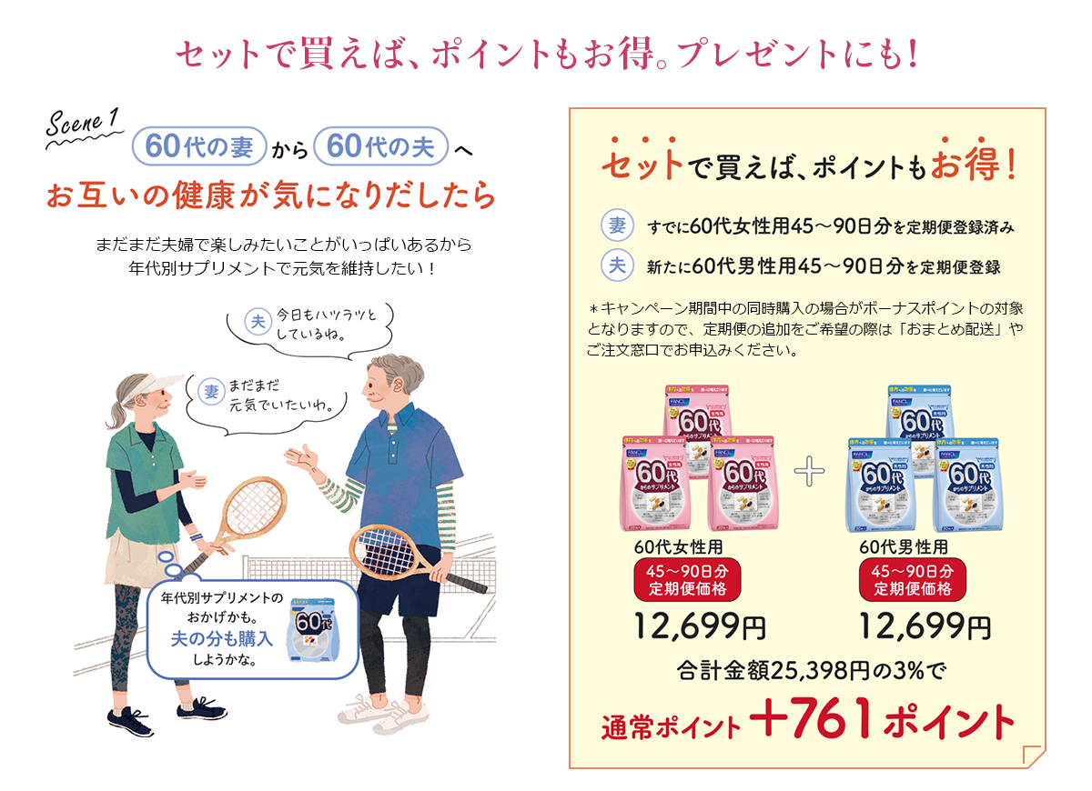 セットで買えば、ポイントもお得。プレゼントにも！ Scene1 60代の妻から60代の夫へ お互いの健康が気になりだしたら