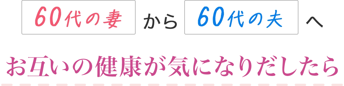 60代の妻から60代の夫へお互いの健康が気になりだしたら