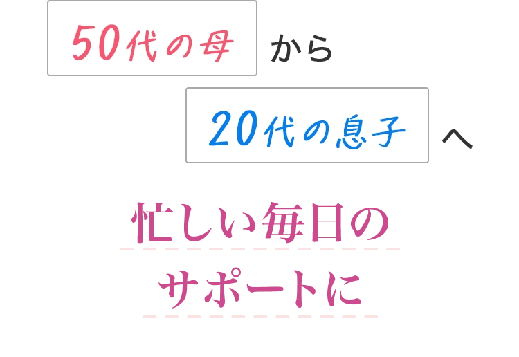 50代の母から20代の息子へ忙しい毎日のサポートに