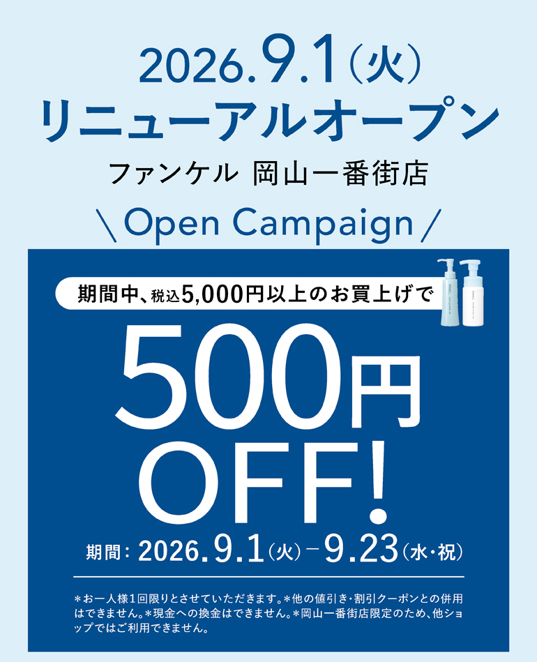 2026.9.1（火）ファンケル 岡山一番街店 リニューアルオープン ファンケル 岡山一番街店 期間中、税込5,000円以上のお買上げで500ファンケルポイントプレゼント！期間：2026.9.1（火）～9.23（水・祝）