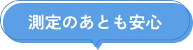 測定のあとも安心