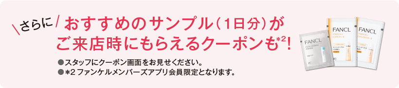 おすすめのサンプル（１日分）が ご来店時にもらえるクーポンも！