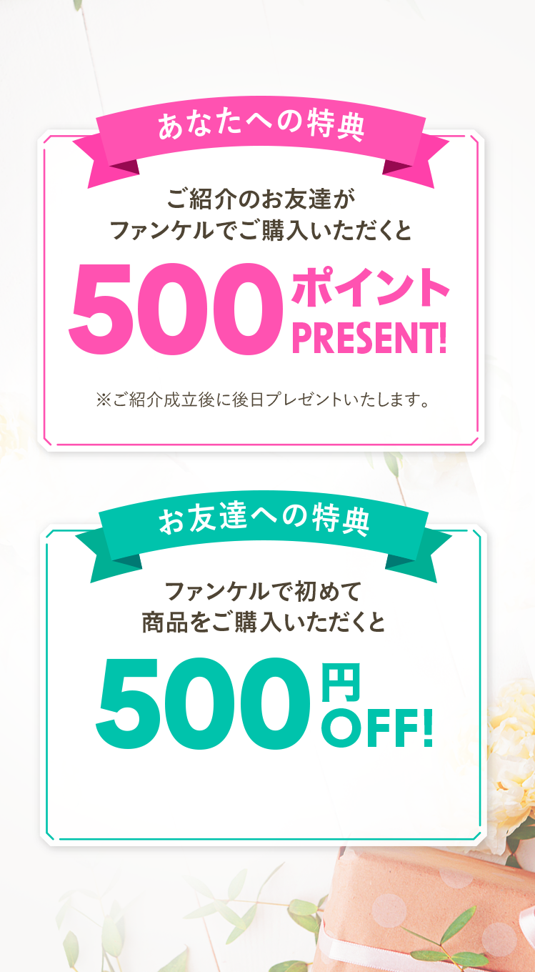 あなたへの特典 ご紹介のお友達がファンケルでご購入いただくと500ポイントプレゼント! お友達への特典 ファンケルで初めて商品をご購入いただくと500円OFF!